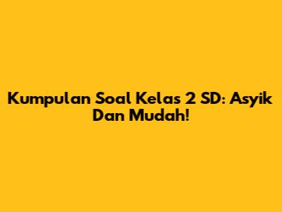 Kumpulan Soal Kelas 2 SD: Asyik Dan Mudah!