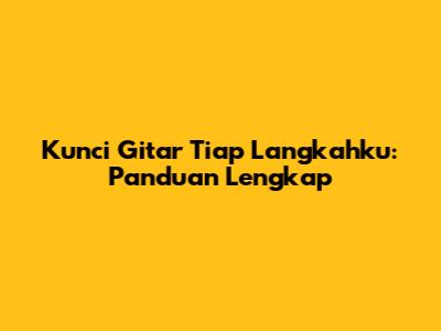 Kunci Gitar 'Tiap Langkahku': Panduan Lengkap