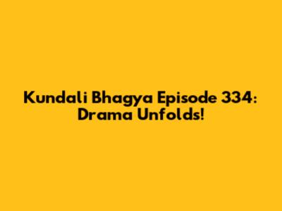 Kundali Bhagya Episode 334: Drama Unfolds!