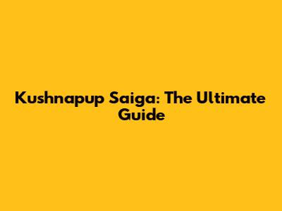 Kushnapup Saiga: The Ultimate Guide