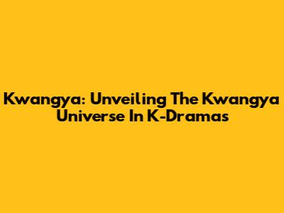 Kwangya: Unveiling The Kwangya Universe In K-Dramas