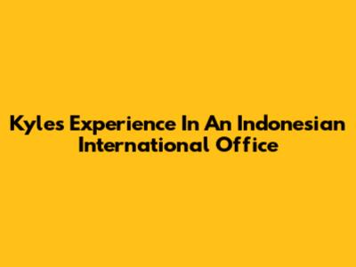 Kyle's Experience In An Indonesian International Office