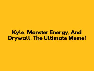 Kyle, Monster Energy, And Drywall: The Ultimate Meme!