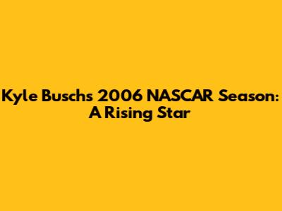 Kyle Busch's 2006 NASCAR Season: A Rising Star