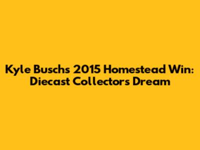 Kyle Busch's 2015 Homestead Win: Diecast Collectors' Dream