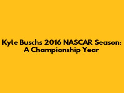 Kyle Busch's 2016 NASCAR Season: A Championship Year