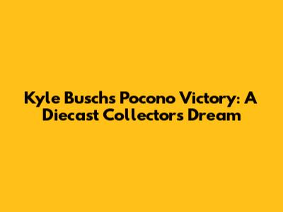 Kyle Busch's Pocono Victory: A Diecast Collector's Dream