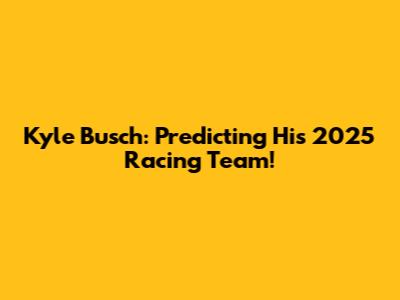 Kyle Busch: Predicting His 2025 Racing Team!