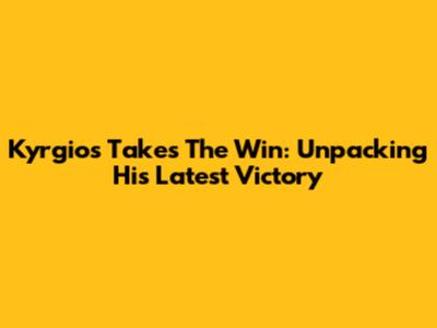 Kyrgios Takes The Win: Unpacking His Latest Victory