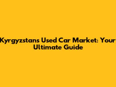 Kyrgyzstan's Used Car Market: Your Ultimate Guide