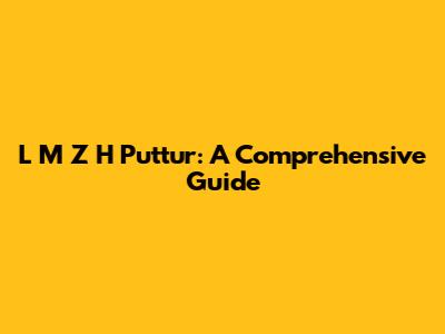L M Z H Puttur: A Comprehensive Guide