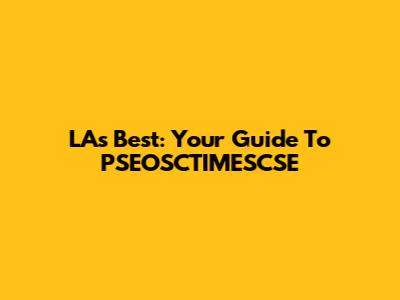 LA's Best: Your Guide To PSEOSCTIMESCSE