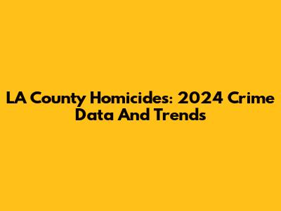 LA County Homicides: 2024 Crime Data And Trends