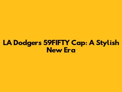 LA Dodgers 59FIFTY Cap: A Stylish New Era
