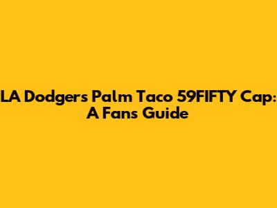 LA Dodgers Palm Taco 59FIFTY Cap: A Fan's Guide