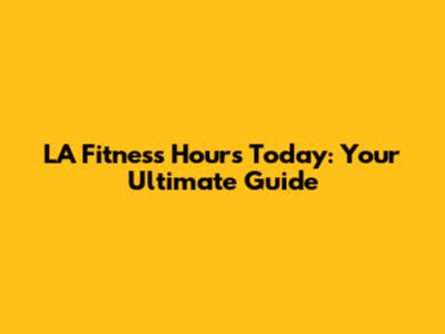 LA Fitness Hours Today: Your Ultimate Guide