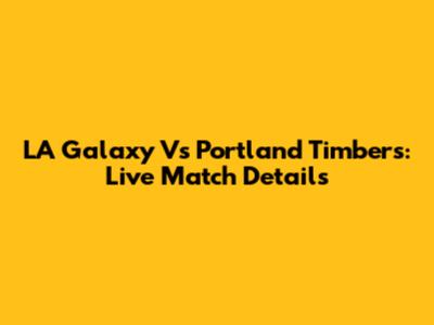 LA Galaxy Vs Portland Timbers: Live Match Details