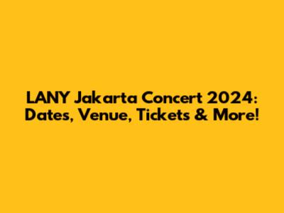 LANY Jakarta Concert 2024: Dates, Venue, Tickets & More!