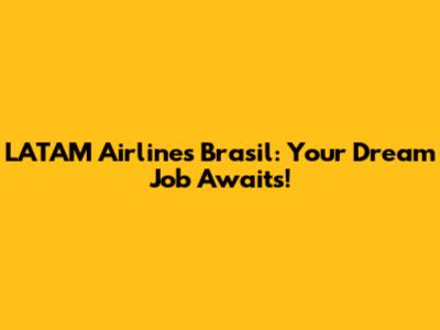 LATAM Airlines Brasil: Your Dream Job Awaits!