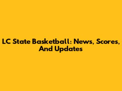 LC State Basketball: News, Scores, And Updates