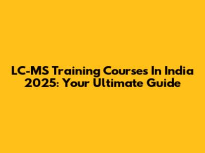 LC-MS Training Courses In India 2025: Your Ultimate Guide