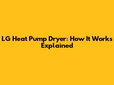 LG Heat Pump Dryer: How It Works Explained