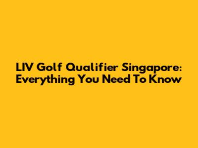 LIV Golf Qualifier Singapore: Everything You Need To Know