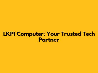 LKPI Computer: Your Trusted Tech Partner