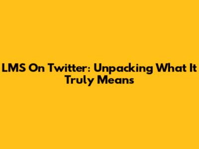 LMS On Twitter: Unpacking What It Truly Means