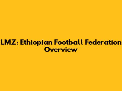 LMZ: Ethiopian Football Federation Overview