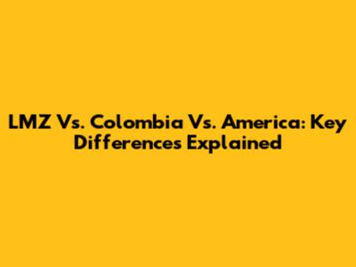 LMZ Vs. Colombia Vs. America: Key Differences Explained