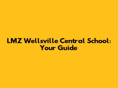 LMZ Wellsville Central School: Your Guide
