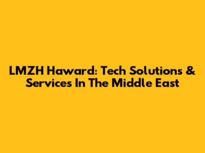 LMZH Haward: Tech Solutions & Services In The Middle East