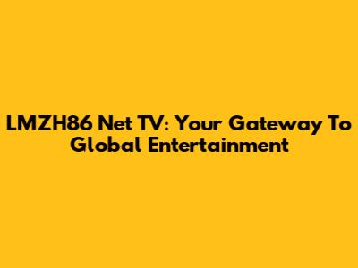 LMZH86 Net TV: Your Gateway To Global Entertainment