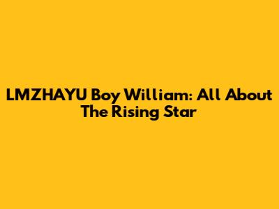 LMZHAYU Boy William: All About The Rising Star