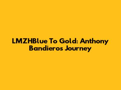 LMZHBlue To Gold: Anthony Bandiero's Journey