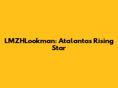 LMZHLookman: Atalanta's Rising Star