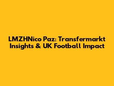 LMZHNico Paz: Transfermarkt Insights & UK Football Impact