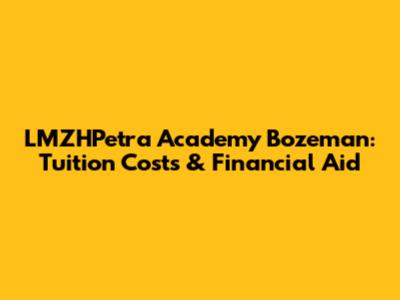 LMZHPetra Academy Bozeman: Tuition Costs & Financial Aid