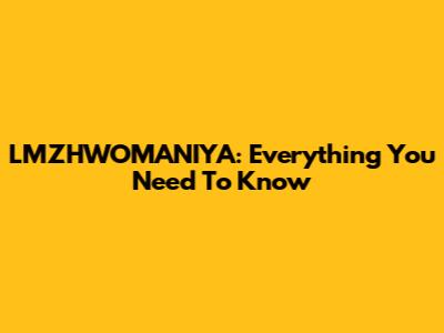 LMZHWOMANIYA: Everything You Need To Know