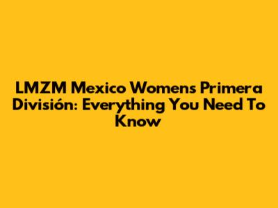 LMZM Mexico Women's Primera División: Everything You Need To Know