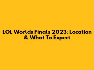 LOL Worlds Finals 2023: Location & What To Expect