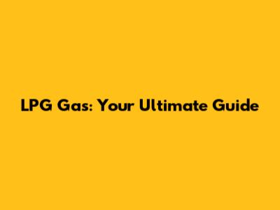 LPG Gas: Your Ultimate Guide
