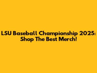 LSU Baseball Championship 2025: Shop The Best Merch!