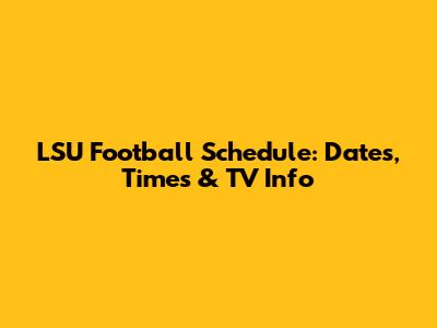 LSU Football Schedule: Dates, Times & TV Info