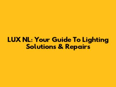 LUX NL: Your Guide To Lighting Solutions & Repairs