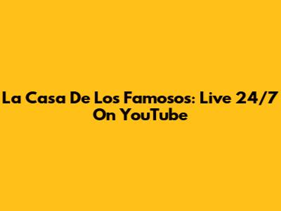 La Casa De Los Famosos: Live 24/7 On YouTube