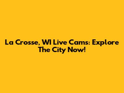 La Crosse, WI Live Cams: Explore The City Now!