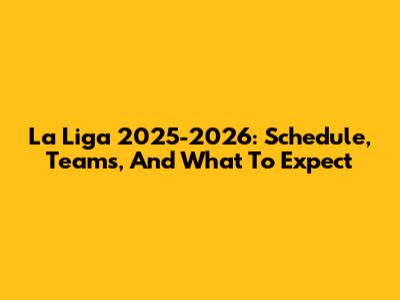 La Liga 2025-2026: Schedule, Teams, And What To Expect