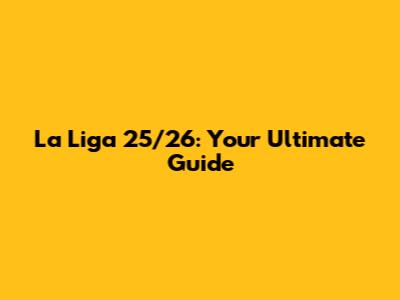 La Liga 25/26: Your Ultimate Guide
